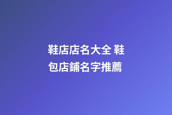 鞋店店名大全 鞋包店鋪名字推薦-第1張-店鋪起名-玄機(jī)派